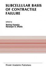 Subcellular Basis of Contractile Failure: Proceedings of the Symposium Sponsored by the Council of Cardiac Metabolism, International Society and Federation of Cardiology and International Society for Heart Research, May 11 13, 1989, Ottawa, Canada - Borivoj Korecky, Naranjan S. Dhalla