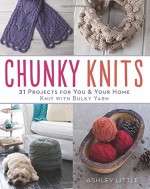 Chunky Knits: 30 Projects for You & Your Home Knit with Bulky Yarn - Ashley Little