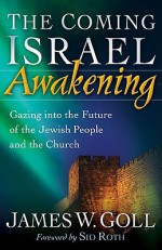 The Coming Israel Awakening: Gazing Into the Future of the Jewish People and the Church - James W. Goll