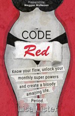 Code Red: Know Your Flow, Unlock Your Super Powers and Create a Bloody Amazing Life. Period. - Lisa Lister, Meggan Watterson