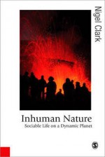 Inhuman Nature: Sociable Life on a Dynamic Planet (Published in association with Theory, Culture & Society) - Nigel Clark