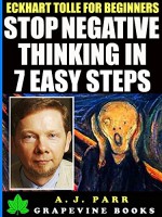 Eckhart Tolle for Begginers: Stop Negative Thinking in 7 Easy Steps: (7 Lessons 7 Exercises to Beat Pessimism with the Power of Now) (The Secret of Now Book 6) - A.J. Parr