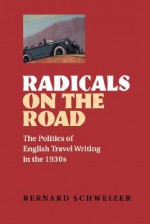 Radicals on the Road: The Politics of English Travel Writing in the 1930s - Bernard Schweizer