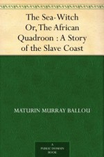 The Sea-Witch Or, The African Quadroon : A Story of the Slave Coast - Maturin Murray Ballou