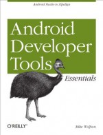 Android Developer Tools Essentials: Android Studio to Zipalign - Mike Wolfson, Donn Felker