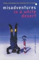 Misadventures in a White Desert - Patrick Woodhead