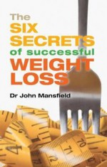 The Six Secrets of Successful Weight Loss - John Mansfield