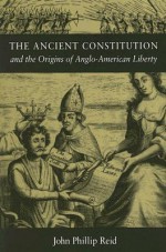 The Ancient Constitution and the Origins of Anglo-American Liberty - John Phillip Reid