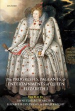 The Progresses, Pageants, and Entertainments of Queen Elizabeth I - Elizabeth Goldring, Jayne Elisabeth Archer, Sarah Knight