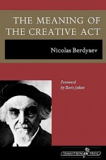 The Meaning of the Creative Act - Nikolai A. Berdyaev, Donald A. Lowrie, Boris Jakim