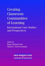 Creating Classroom Communities of Learning: International Case Studies and Perspectives - Roger Barnard, Maria E. Torres-Guzman