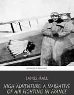 High Adventure: A Narrative of Air Fighting in France - James Hall