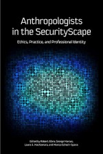 Anthropologists in the SecurityScape: Ethics, Practice, and Professional Identity - Robert Albro, Laura A. McNamara, Monica Schoch-Spana, George E. Marcus