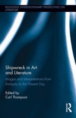 Shipwreck in Art and Literature: Images and Interpretations from Antiquity to the Present Day - Carl Thompson