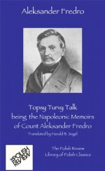 Topsy Turvy Talk, being the Napoleonic Memoirs of Count Aleksander Fredro (The Polish Review Library of Polish Classics) - Segel Harold B., Aleksander Fredro