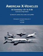 American X-Vehicles: An Inventory X-1 to X-50 Centennial of Flight Edition - Dennis R Jenkins, Tony Landis, Jay Miller