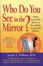 Who Do You See in the Mirror?: Change Irresponsible Behavior in the Workplace to Responsible Behavior - Joseph M. Williams