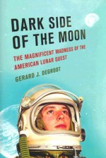 Dark Side of the Moon: The Magnificent Madness of the American Lunar Quest - Gerard De Groot