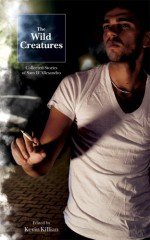 The Wild Creatures: Collected Stories of Sam D'Allesandro - Sam D'Allesandro, Kevin Killian