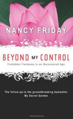 Beyond My Control: Forbidden Fantasies in an Uncensored Age - Nancy Friday