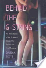 Behind the G-String: An Exploration of the Stripper's Image, Her Person and Her Meaning - David A. Scott