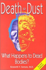 Death to Dust: What Happens to Dead Bodies? - Kenneth V. Iserson