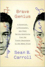 Brave Genius: A Scientist, a Philosopher, and Their Daring Adventures from the French Resistance to the Nobel Prize - Sean B. Carroll