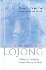 The Practice of Lojong: Cultivating Compassion through Training the Mind - Traleg Kyabgon, Ken Wilber