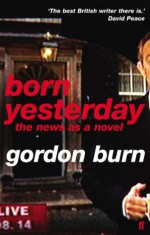 Born Yesterday: The News as a Novel - Gordon Burn