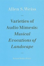 Varieties of Audio Mimesis: Musical Evocations of Landscape - Allen Weiss