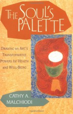 The Soul's Palette: Drawing on Art's Transformative Powers - Cathy A. Malchiodi