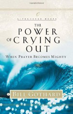 The Power of Crying Out: When Prayer Becomes Mighty - Bill Gothard