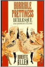 Horrible Prettiness: Burlesque and American Culture (Cultural Studies of the United States) - Robert Clyde Allen, Alan Trachtenberg