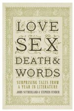 Love, Sex, Death And Words: Surprising Tales From A Year In Literature - John Sutherland, Stephen Fender