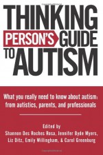 Thinking Person's Guide to Autism: Everything You Need to Know from Autistics, Parents, and Professionals: 1 - Jennifer Byde Myers, Shannon Des Roches Rosa, Carol Greenburg, Emily Willingham, Liz Ditz