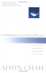 Everything Arises, Everything Falls Away: Teachings on Impermanence and the End of Suffering - Paul Breiter, Ajahn Chah