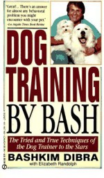 Dog Training by Bash: The Tried and True Techniques of the Dog Trainer to the Stars - Bash Dibra, Elizabeth Randolph