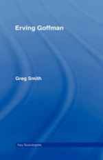 Erving Goffman (Key Sociologists) - Greg Smith