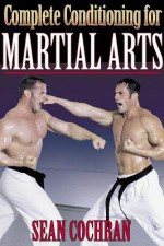 Complete Conditioning for Martial Arts (Complete Conditioning for Sports) - Sean Cochran