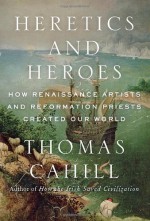 By Thomas Cahill - Heretics and Heroes: How Renaissance Artists and Reformation Priests Created Our World (Hinges of History) (9/29/13) - Thomas Cahill