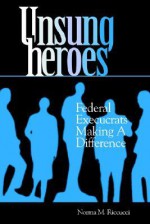 Unsung Heroes: Federal Execucrats Making a Difference - Norma M. Riccucci