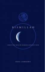 Bismallah: Christian-Muslim Ramadan Reflections - Dave Andrews