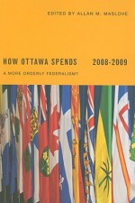 How Ottawa Spends 2008-2009: A More Orderly Federalism? - Allan M. Maslove