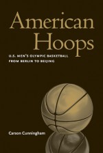 American Hoops: U.S. Men's Olympic Basketball from Berlin to Beijing - Carson Cunningham