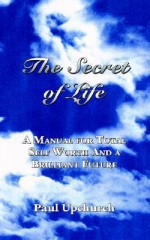 The Secret of Life: A Manual for Total Self Worth and a Brilliant Future - Paul Upchurch