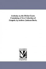 Arabula; Or, the Divine Guest. Containing a New Collection of Gospels. by Andrew Jackson Davis. - Andrew Jackson Davis