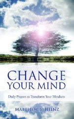 Change Your Mind: Daily Prayers to Transform Your Mindsets - Matthew , S. Heinz