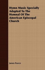 Hymn Music Specially Adapted to the Hymnal of the American Episcopal Church - James Pearce