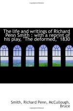 The life and writings of Richard Penn Smith : with a reprint of his play, "The deformed," 1830 - Smith, Richard Penn