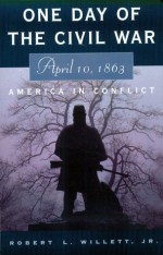 One Day of the Civil War: April 10, 1863: America in Conflict - Robert L. Willett, Robert L. Willett Jr.